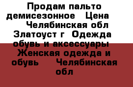 Продам пальто демисезонное › Цена ­ 700 - Челябинская обл., Златоуст г. Одежда, обувь и аксессуары » Женская одежда и обувь   . Челябинская обл.